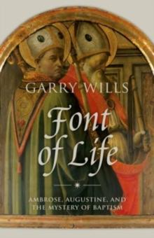 Font of Life : Ambrose, Augustine, and the Mystery of Baptism