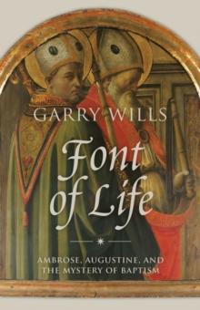 Font of Life : Ambrose, Augustine, and the Mystery of Baptism