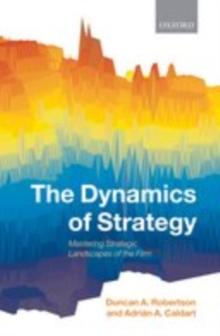 The Dynamics of Strategy : Mastering Strategic Landscapes of the Firm