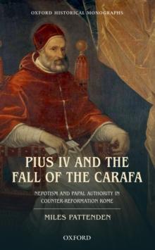 Pius IV and the Fall of The Carafa : Nepotism and Papal Authority in Counter-Reformation Rome