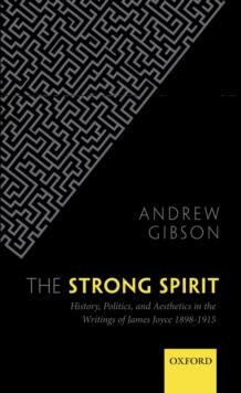 The Strong Spirit : History, Politics and Aesthetics in the Writings of James Joyce 1898-1915