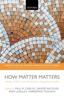 How Matter Matters : Objects, Artifacts, and Materiality in Organization Studies