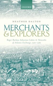 Merchants and Explorers : Roger Barlow, Sebastian Cabot, and Networks of Atlantic Exchange 1500-1560