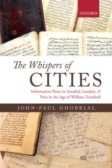 The Whispers of Cities : Information Flows in Istanbul, London, and Paris in the Age of William Trumbull