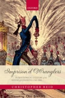 Imprison'd Wranglers : The Rhetorical Culture of the House of Commons 1760-1800