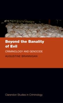 Beyond the Banality of Evil : Criminology and Genocide