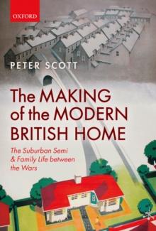 The Making of the Modern British Home : The Suburban Semi and Family Life between the Wars