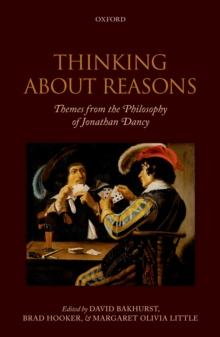 Thinking About Reasons : Themes from the Philosophy of Jonathan Dancy