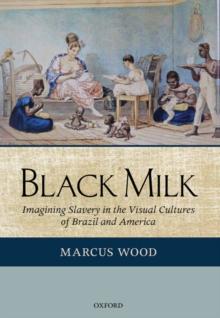 Black Milk : Imagining Slavery in the Visual Cultures of Brazil and America