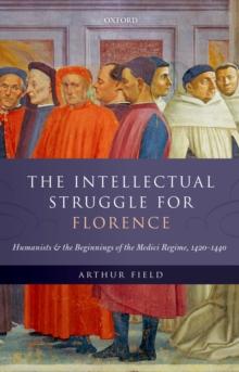 The Intellectual Struggle for Florence : Humanists and the Beginnings of the Medici Regime, 1420-1440