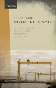 Inventing the Myth : Political Passions and the Ulster Protestant Imagination