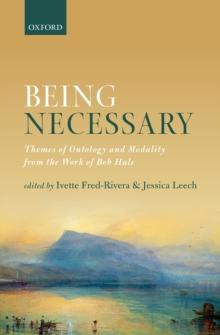 Being Necessary : Themes of Ontology and Modality from the Work of Bob Hale