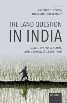 The Land Question in India : State, Dispossession, and Capitalist Transition