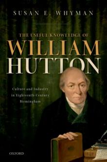 The Useful Knowledge of William Hutton : Culture and Industry in Eighteenth-Century Birmingham