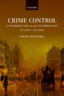 Crime Control and Everyday Life in the Victorian City : The Police and the Public