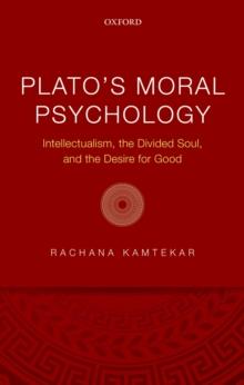 Plato's Moral Psychology : Intellectualism, the Divided Soul, and the Desire for Good