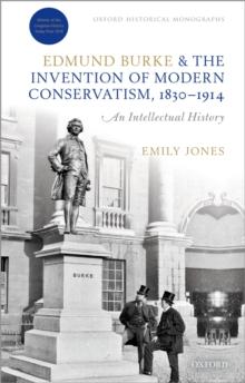 Edmund Burke and the Invention of Modern Conservatism, 1830-1914 : An Intellectual History