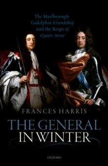 The General in Winter : The Marlborough-Godolphin Friendship and the Reign of Anne