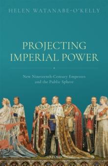 Projecting Imperial Power : New Nineteenth Century Emperors and the Public Sphere