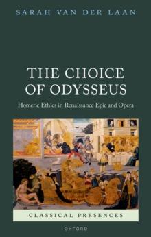 The Choice of Odysseus : Homeric Ethics in Renaissance Epic and Opera