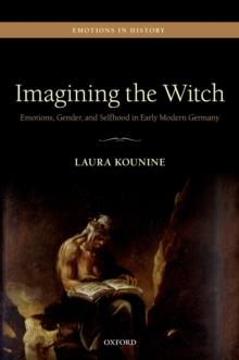 Imagining the Witch : Emotions, Gender, and Selfhood in Early Modern Germany