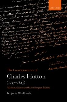 The Correspondence of Charles Hutton : Mathematical Networks in Georgian Britain