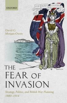 The Fear of Invasion : Strategy, Politics, and British War Planning, 1880-1914