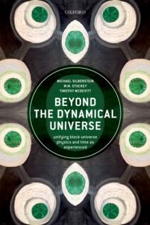 Beyond the Dynamical Universe : Unifying Block Universe Physics and Time as Experienced