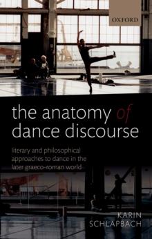 The Anatomy of Dance Discourse : Literary and Philosophical Approaches to Dance in the Later Graeco-Roman World