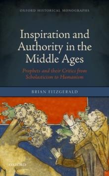 Inspiration and Authority in the Middle Ages : Prophets and their Critics from Scholasticism to Humanism