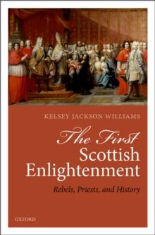 The First Scottish Enlightenment : Rebels, Priests, and History