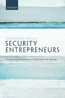 Security Entrepreneurs : Performing Protection in Post-Cold War Europe