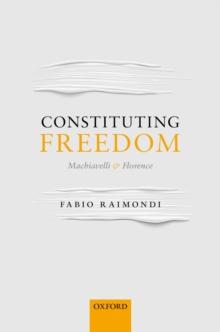 Constituting Freedom : Machiavelli and Florence