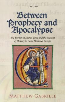 Between Prophecy and Apocalypse : The Burden of Sacred Time and the Making of History in Early Medieval Europe