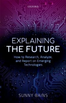 Explaining the Future : How to Research, Analyze, and Report on Emerging Technologies