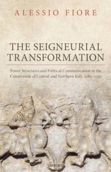 The Seigneurial Transformation : Power Structures and Political Communication in the Countryside of Central and Northern Italy, 1080-1130