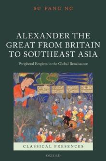 Alexander the Great from Britain to Southeast Asia : Peripheral Empires in the Global Renaissance