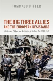 The Big Three Allies and the European Resistance : Intelligence, Politics, and the Origins of the Cold War, 1939-1945