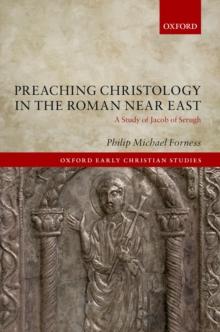 Preaching Christology in the Roman Near East : A Study of Jacob of Serugh