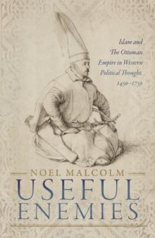 Useful Enemies : Islam and The Ottoman Empire in Western Political Thought, 1450-1750