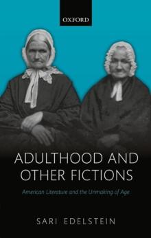 Adulthood and Other Fictions : American Literature and the Unmaking of Age