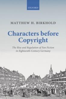 Characters Before Copyright : The Rise and Regulation of Fan Fiction in Eighteenth-Century Germany