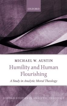 Humility and Human Flourishing : A Study in Analytic Moral Theology