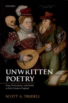 Unwritten Poetry : Song, Performance, and Media in Early Modern England