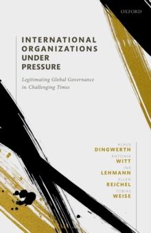 International Organizations under Pressure : Legitimating Global Governance in Challenging Times