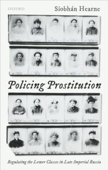 Policing Prostitution : Regulating the Lower Classes in Late Imperial Russia