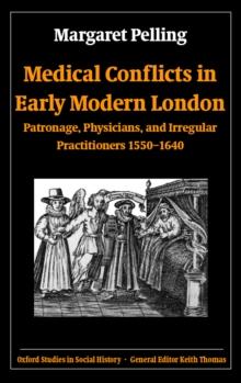 Medical Conflicts in Early Modern London : Patronage, Physicians, and Irregular Practitioners 1550-1640