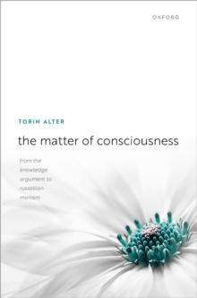 The Matter of Consciousness : From the Knowledge Argument to Russellian Monism