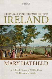 Growing Up in Nineteenth-Century Ireland : A Cultural History of Middle-Class Childhood and Gender