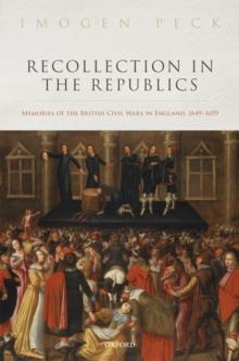 Recollection in the Republics : Memories of the British Civil Wars in England, 1649-1659